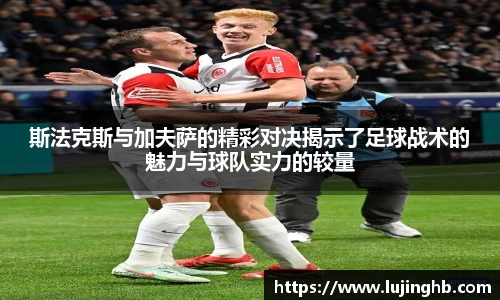 斯法克斯与加夫萨的精彩对决揭示了足球战术的魅力与球队实力的较量