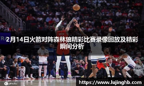 2月14日火箭对阵森林狼精彩比赛录像回放及精彩瞬间分析